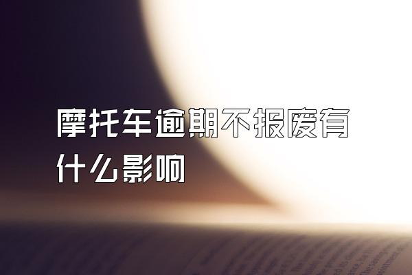 摩托车逾期不报废有什么影响