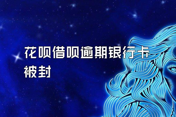 花呗借呗逾期银行卡被封