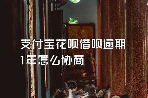 支付宝花呗借呗逾期1年怎么协商