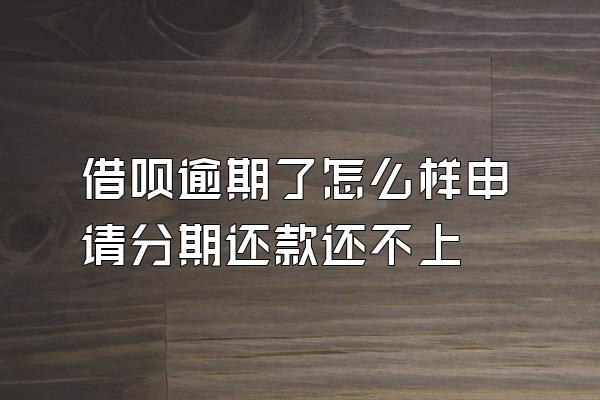 借呗逾期了怎么样申请分期还款还不上