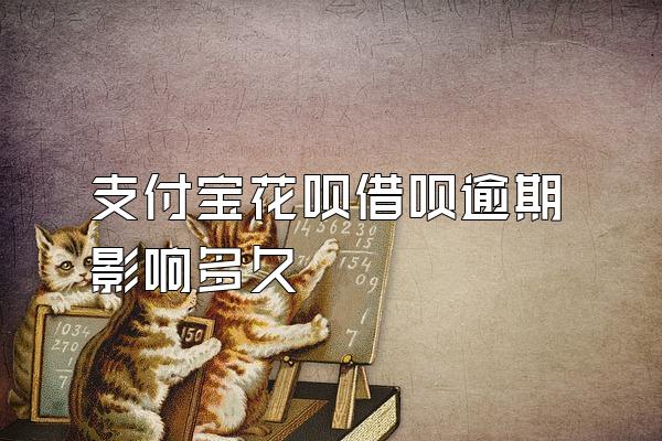 支付宝花呗借呗逾期影响多久