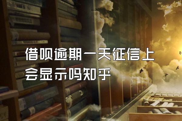 借呗逾期一天征信上会显示吗知乎