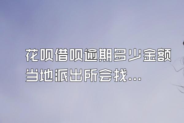 花呗借呗逾期多少金额当地派出所会找你