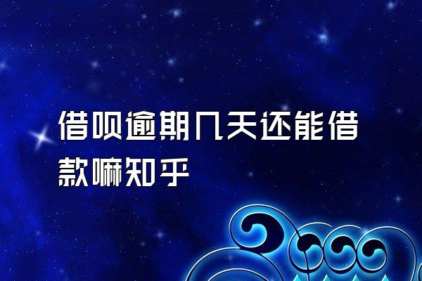 借呗逾期几天还能借款嘛知乎