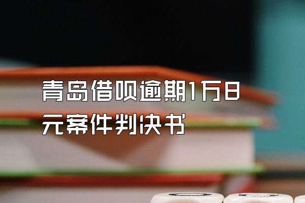 青岛借呗逾期1万8元案件判决书