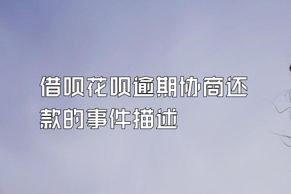 借呗花呗逾期协商还款的事件描述