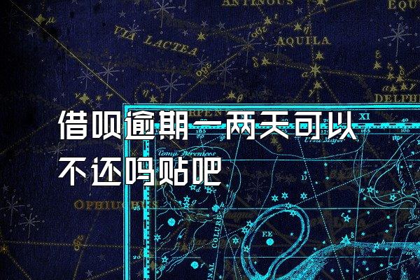 借呗逾期一两天可以不还吗贴吧