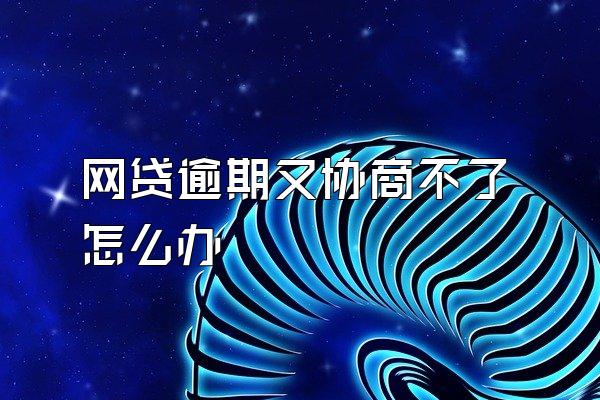 网贷逾期又协商不了怎么办