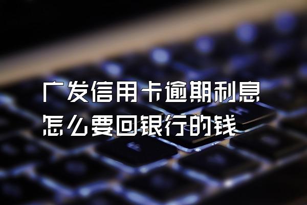 广发信用卡逾期利息怎么要回银行的钱