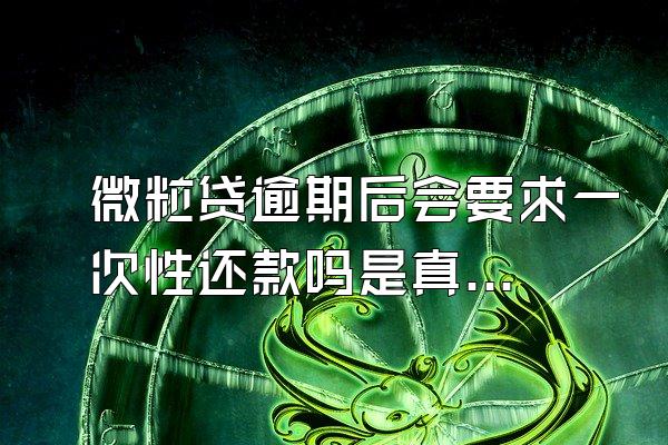 微粒贷逾期后会要求一次性还款吗是真的吗