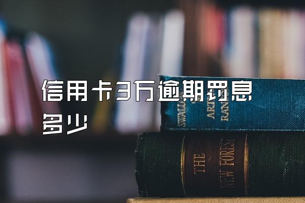 信用卡3万逾期罚息多少