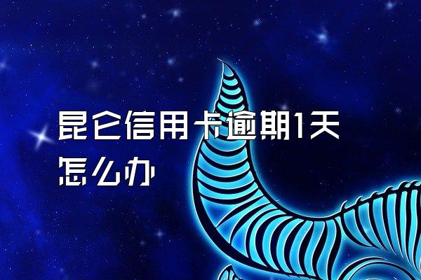 昆仑信用卡逾期1天怎么办