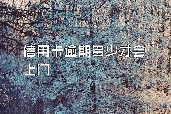 信用卡逾期多少才会上门