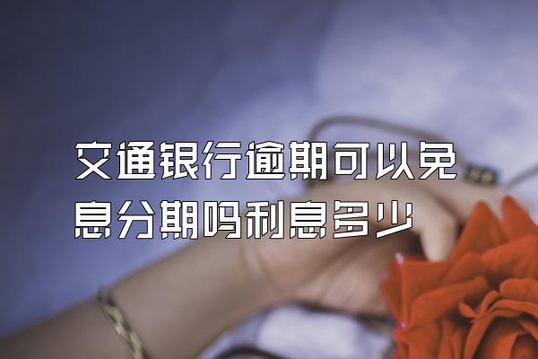 交通银行逾期可以免息分期吗利息多少