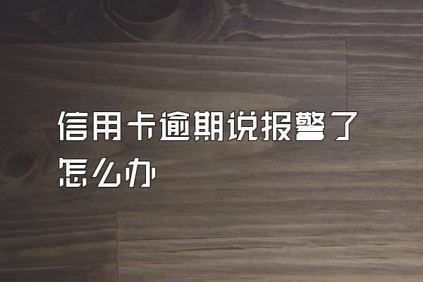 信用卡逾期说报警了怎么办