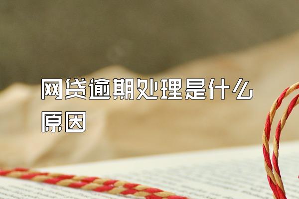 网贷逾期处理是什么原因