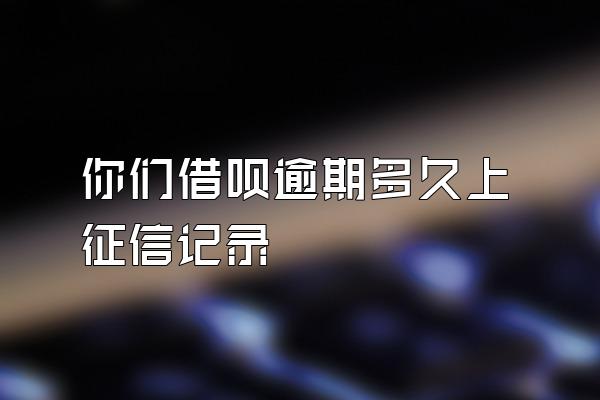 你们借呗逾期多久上征信记录