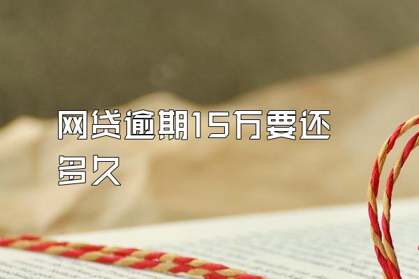 网贷逾期15万要还多久