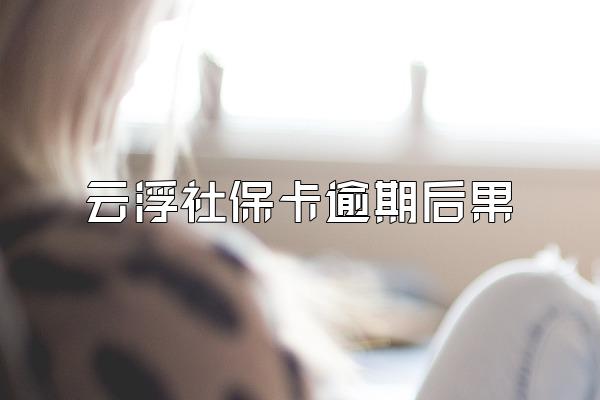 云浮社保卡逾期后果