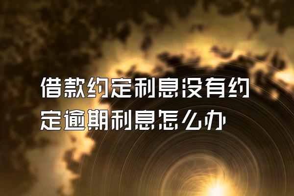 借款约定利息没有约定逾期利息怎么办