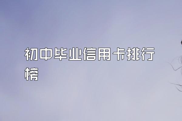 初中毕业信用卡排行榜