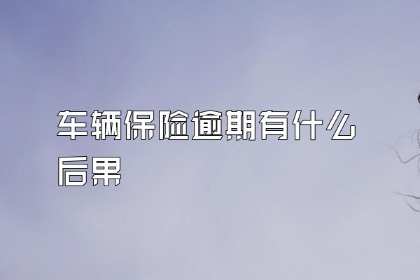 车辆保险逾期有什么后果