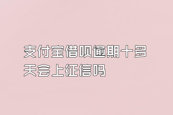 支付宝借呗逾期十多天会上征信吗