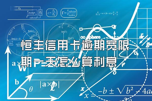 恒丰信用卡逾期宽限期一天怎么算利息