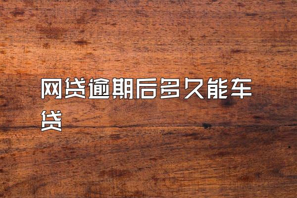 网贷逾期后多久能车贷