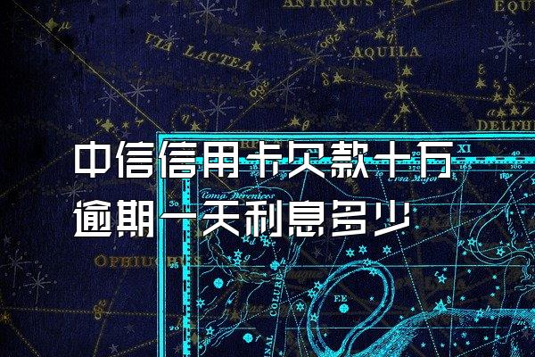 中信信用卡欠款十万逾期一天利息多少