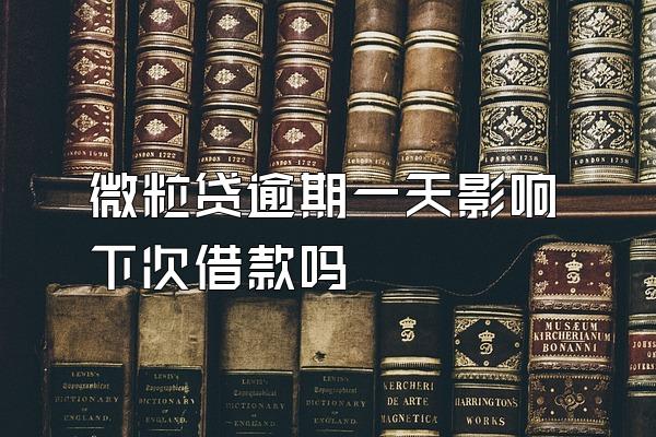 微粒贷逾期一天影响下次借款吗