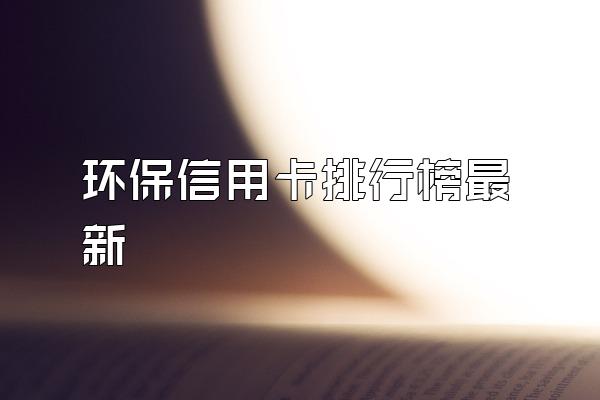 环保信用卡排行榜最新