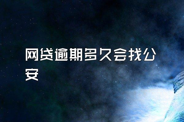 网贷逾期多久会找公安