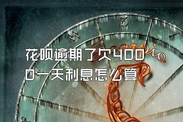 花呗逾期了欠4000一天利息怎么算