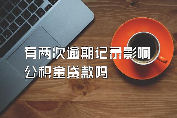 有两次逾期记录影响公积金贷款吗