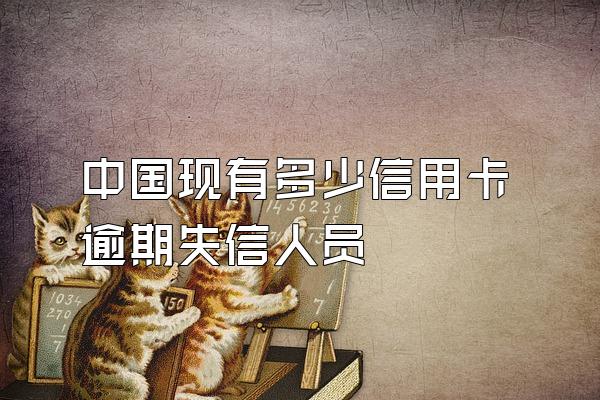 中国现有多少信用卡逾期失信人员