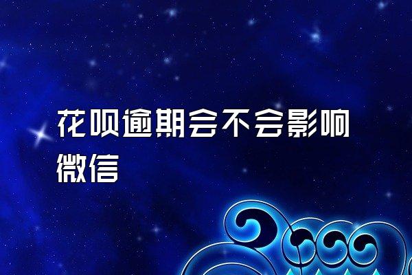 花呗逾期会不会影响微信