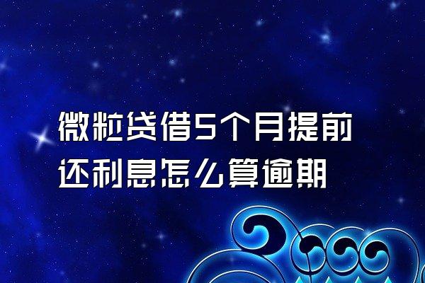 微粒贷借5个月提前还利息怎么算逾期