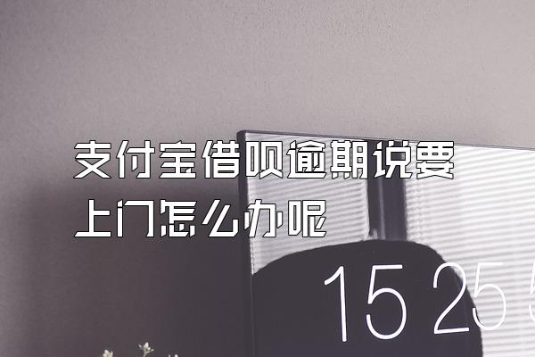 支付宝借呗逾期说要上门怎么办呢