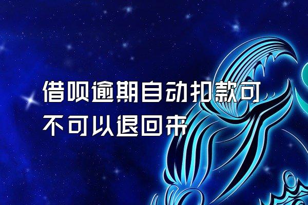 借呗逾期自动扣款可不可以退回来