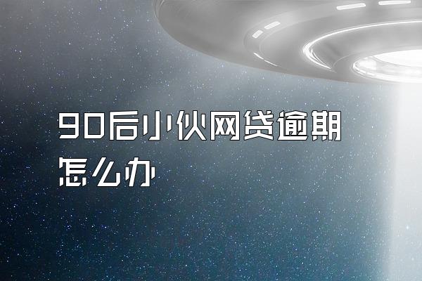 90后小伙网贷逾期怎么办