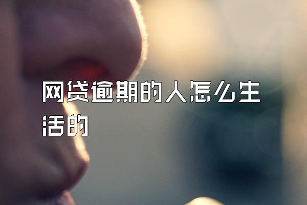 网贷逾期的人怎么生活的