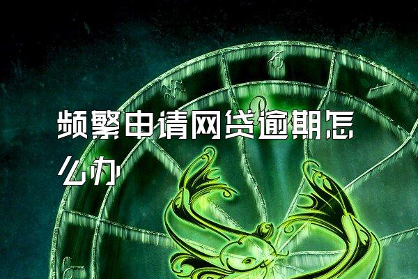 频繁申请网贷逾期怎么办