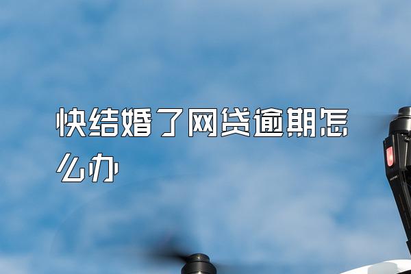 快结婚了网贷逾期怎么办