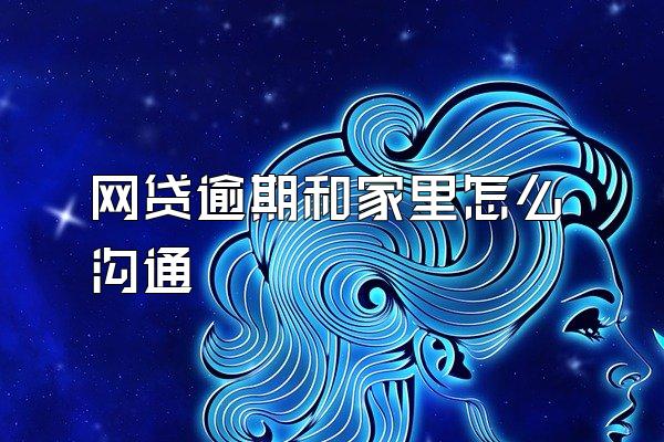 网贷逾期和家里怎么沟通
