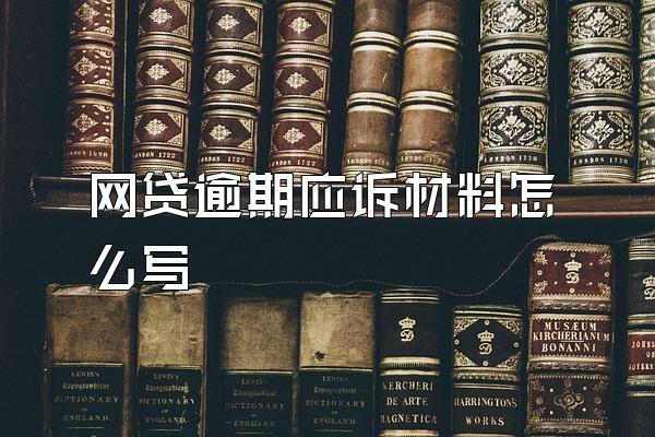 网贷逾期应诉材料怎么写