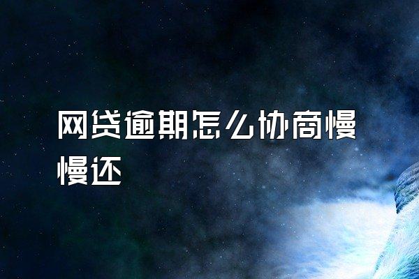 网贷逾期怎么协商慢慢还