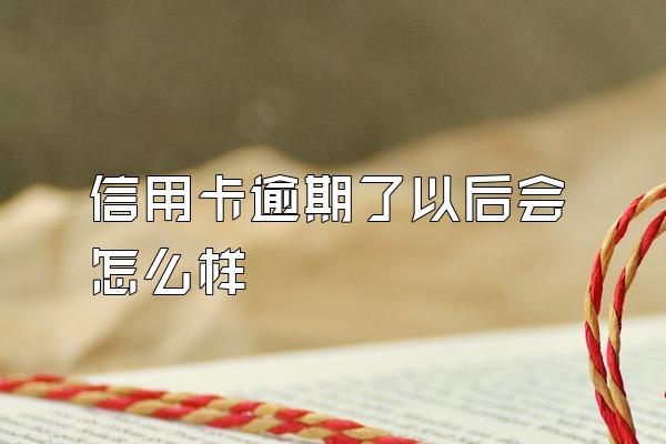 信用卡逾期了以后会怎么样