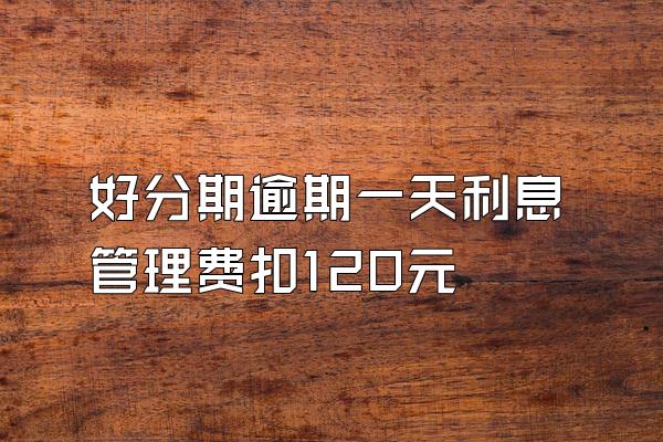 好分期逾期一天利息管理费扣120元