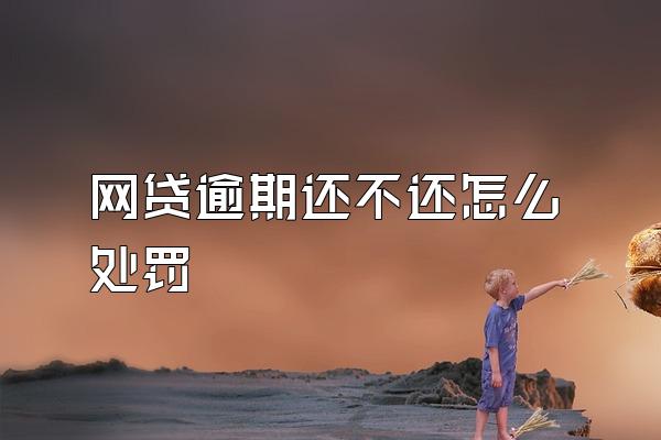 网贷逾期还不还怎么处罚